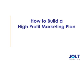 How to Build a
High Profit Marketing Plan
 