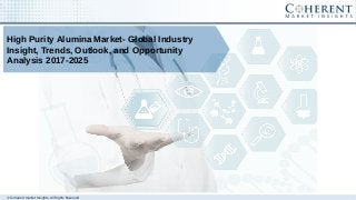 © Coherent market Insights. All Rights Reserved
High Purity Alumina Market- Global Industry
Insight, Trends, Outlook, and Opportunity
Analysis 2017-2025
 