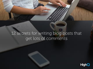 12 secrets for writing blog posts that
get lots of comments
 