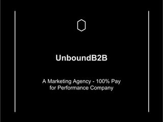 UnboundB2B
A Marketing Agency - 100% Pay
for Performance Company
 
