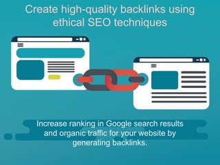 Increase ranking in Google search results
and organic traffic for your website by
generating backlinks.
Create high-quality backlinks using
ethical SEO techniques
 