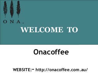 Onacoffee
WEBSITE:- http://onacoffee.com.au/
WELCOME TO
 