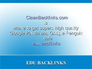 CleanBacklinks.com
                is
 where to get superb high quality
Google Panda and Google Penguin
                safe
          edu backlinks



       EDU BACKLINKS
 