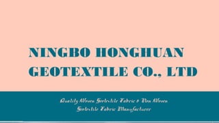 NINGBO HONGHUAN
GEOTEXTILE CO., LTD
Quality Woven Geotextile Fabric & Non Woven
Geotextile Fabric Manufacturer
 