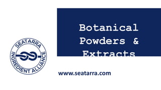 Botanical
Powders &
Extracts
www.seatarra.com
 