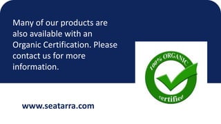 Many of our products are
also available with an
Organic Certification. Please
contact us for more
information.
www.seatarr...