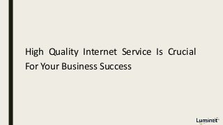 High Quality Internet Service Is Crucial
For Your Business Success
 