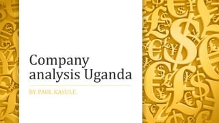 Company
analysis Uganda
BY PAUL KASULE.
 