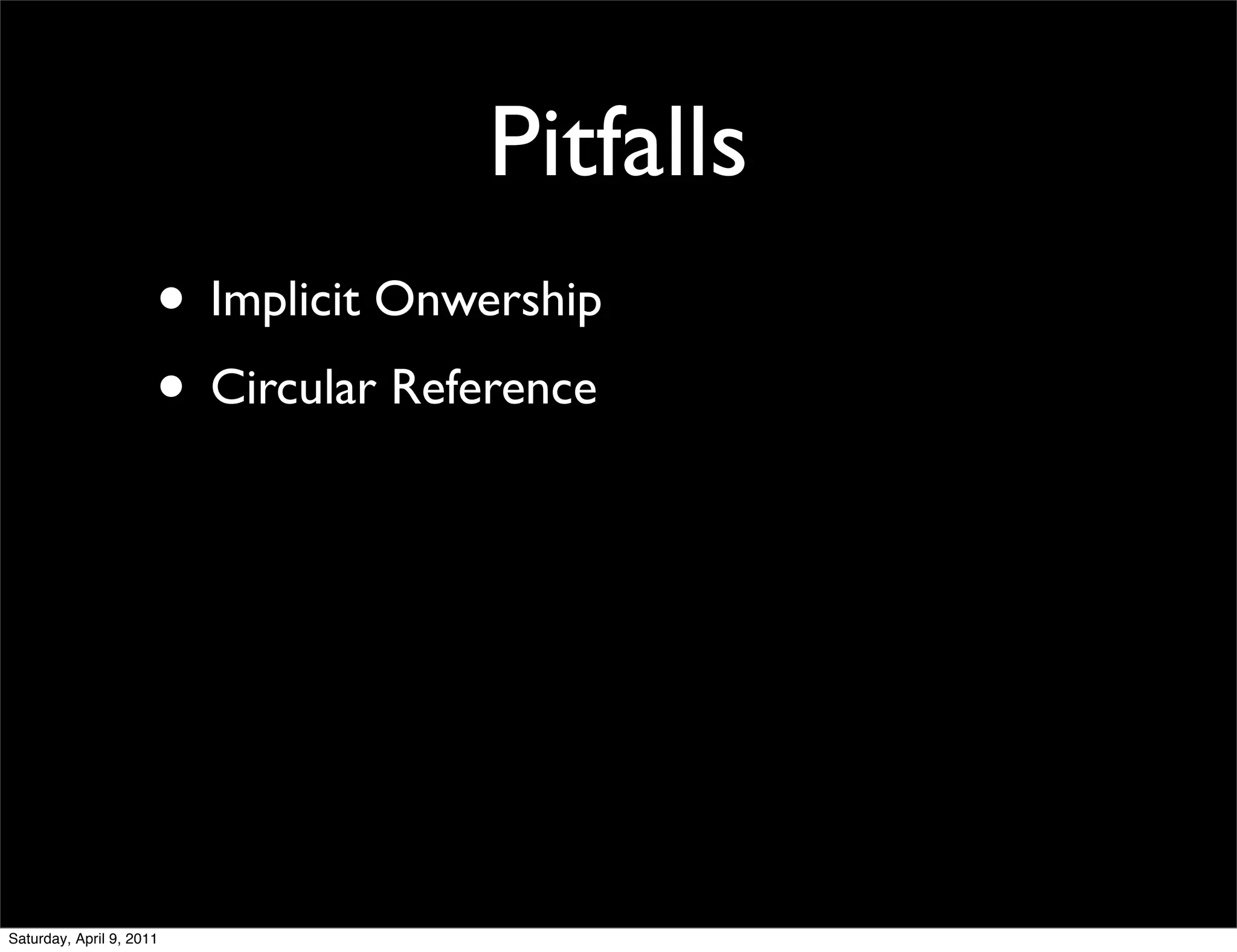 Pitfalls
                      • Implicit Onwership
                      • Circular Reference




Saturday, April 9, 2011
 