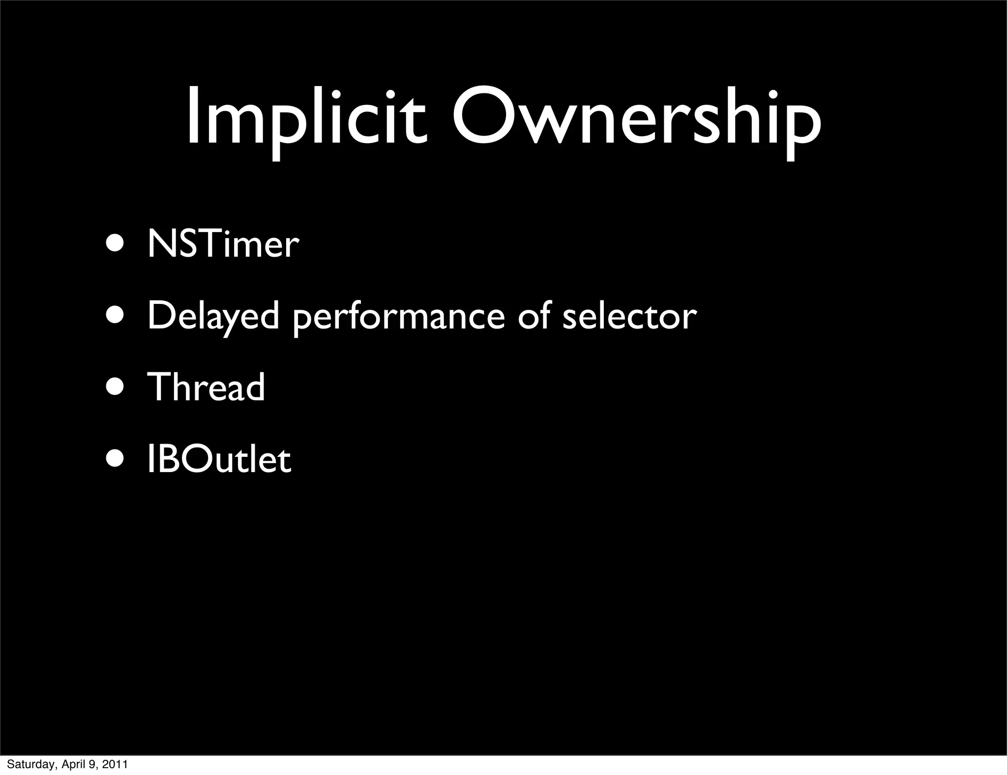 Implicit Ownership
                  • NSTimer
                  • Delayed performance of selector
                  • Thread
                  • IBOutlet



Saturday, April 9, 2011
 