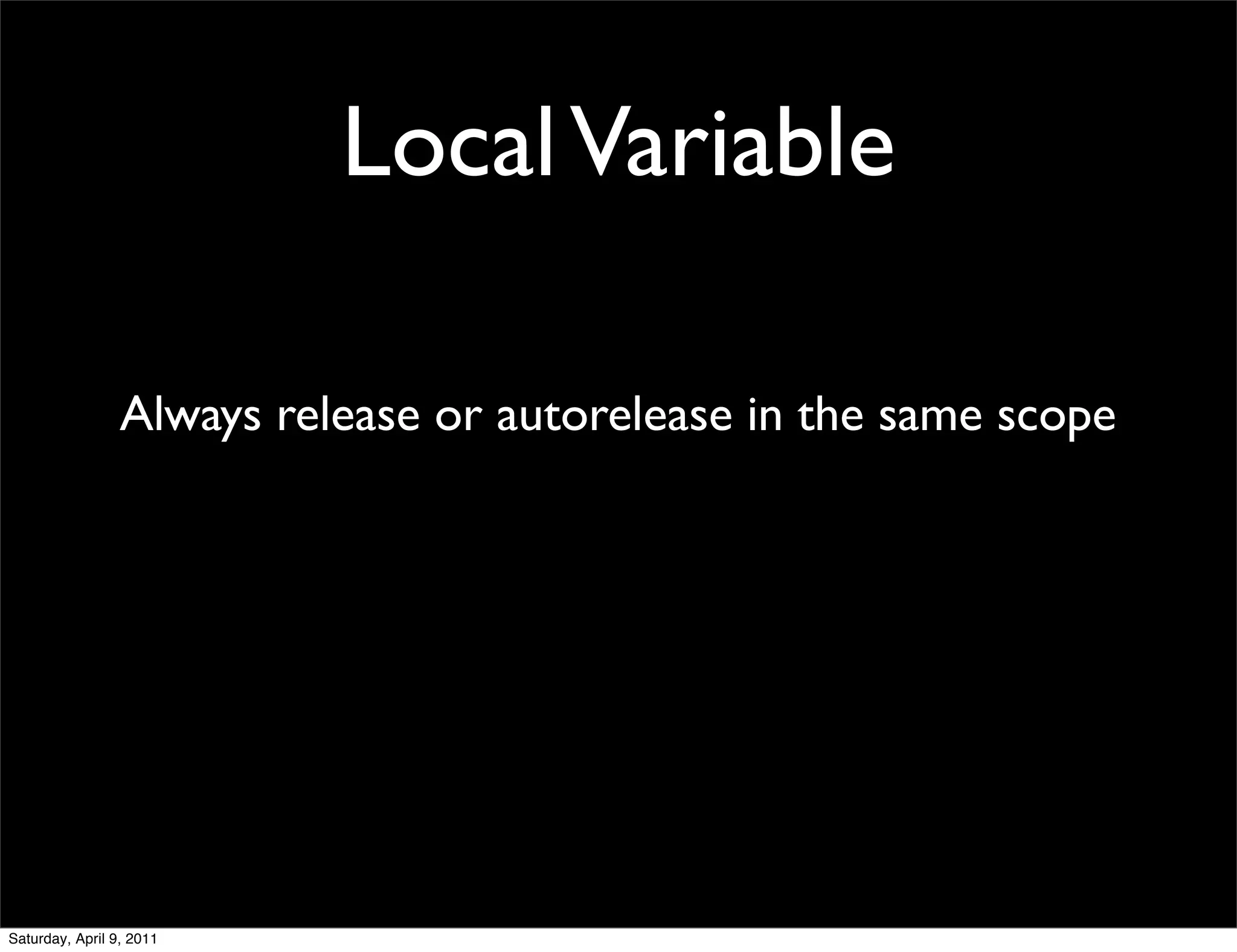 Local Variable

                 Always release or autorelease in the same scope




Saturday, April 9, 2011
 
