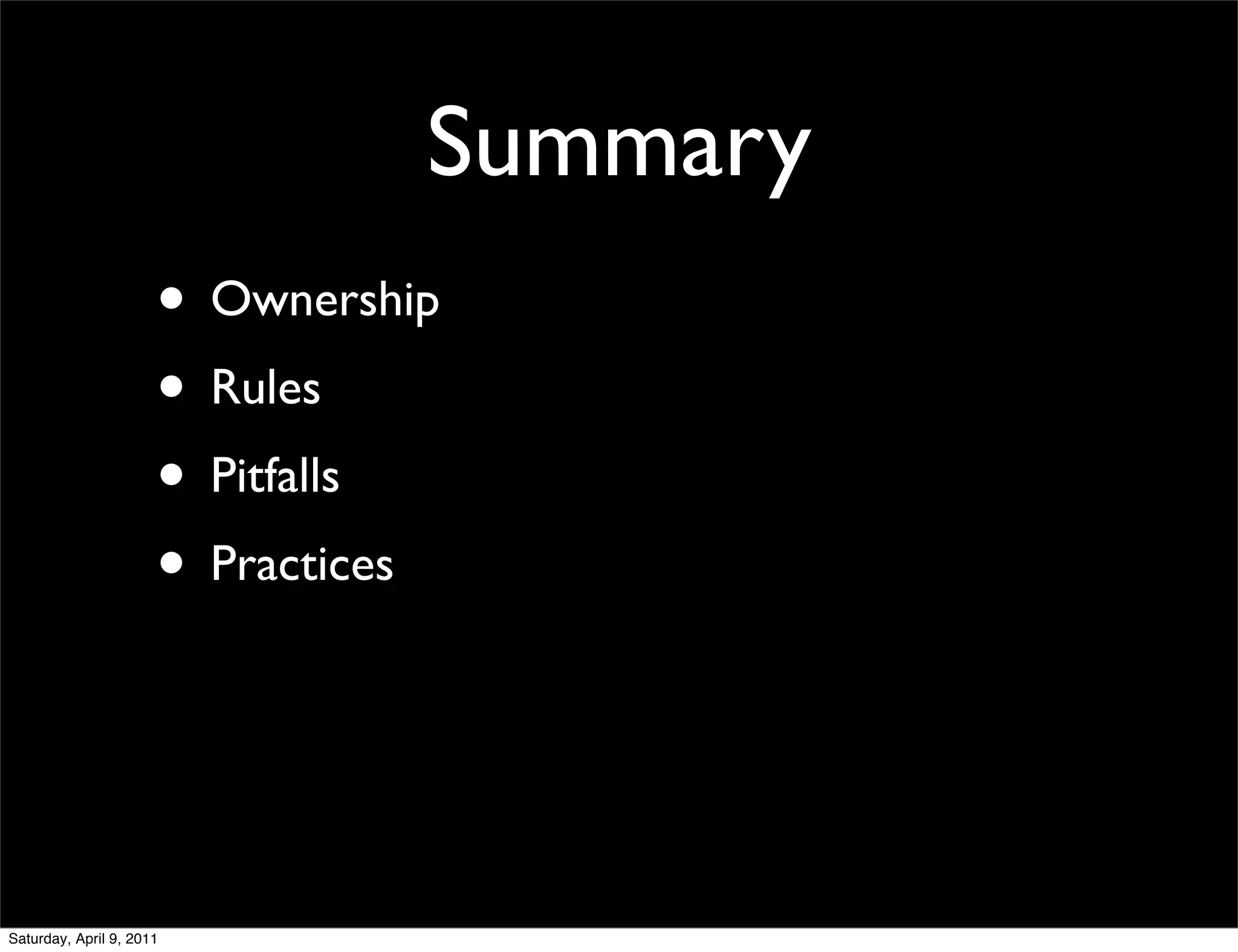 Summary
                      • Ownership
                      • Rules
                      • Pitfalls
                      • Practices



Saturday, April 9, 2011
 