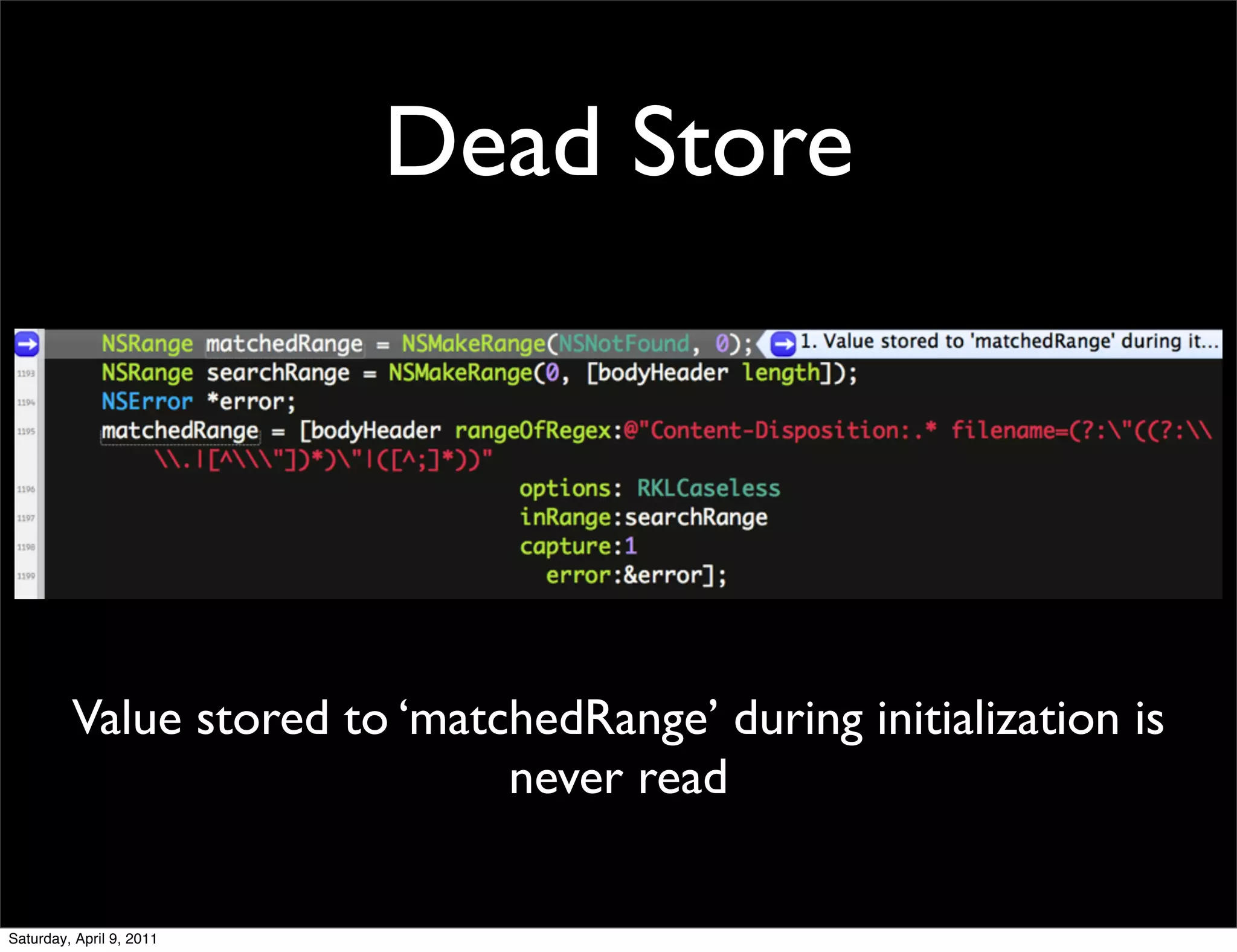 Dead Store




         Value stored to ‘matchedRange’ during initialization is
                              never read

Saturday, April 9, 2011
 