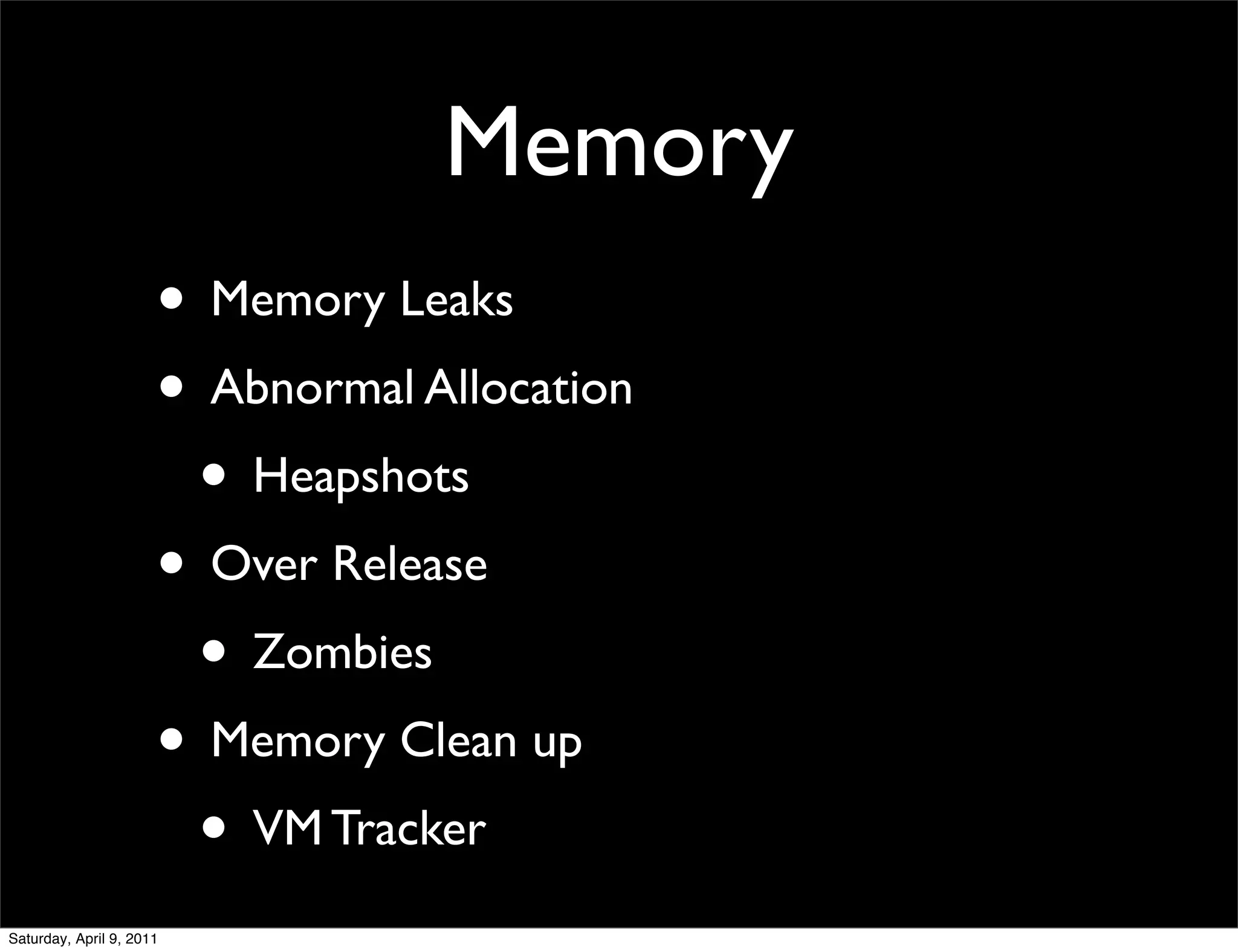 Memory
                      • Memory Leaks
                      • Abnormal Allocation
                       • Heapshots
                      • Over Release
                       • Zombies
                      • Memory Clean up
                       • VM Tracker
Saturday, April 9, 2011
 