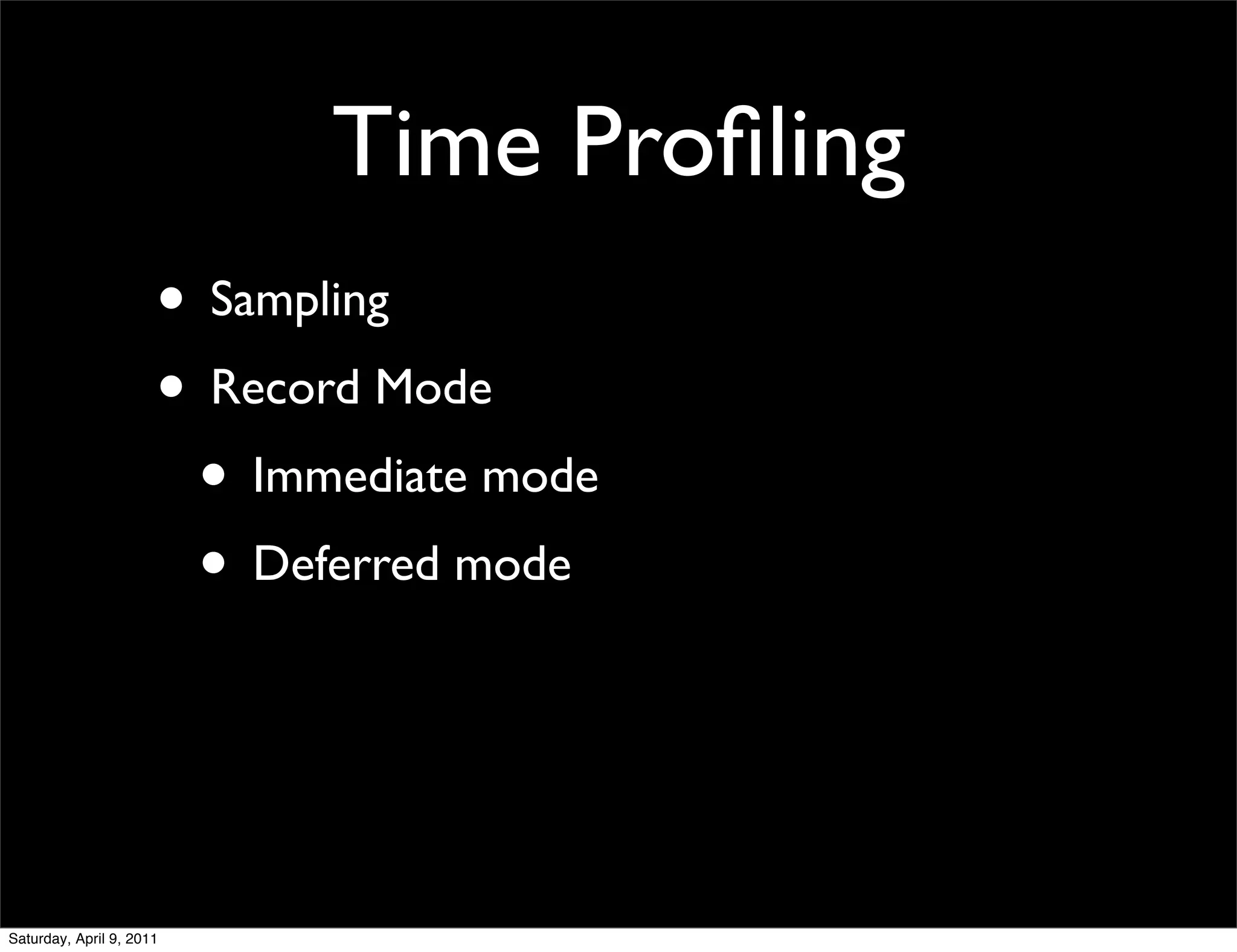 Time Proﬁling
                      • Sampling
                      • Record Mode
                       • Immediate mode
                       • Deferred mode



Saturday, April 9, 2011
 