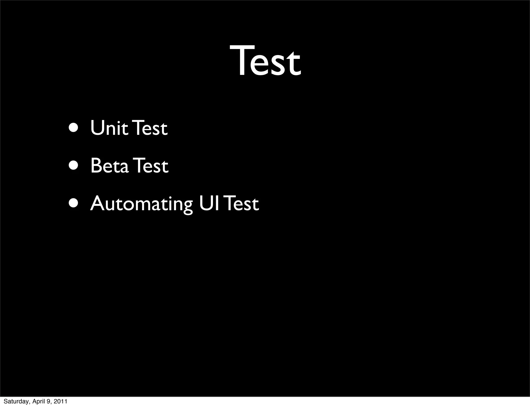Test
                      • Unit Test
                      • Beta Test
                      • Automating UI Test




Saturday, April 9, 2011
 