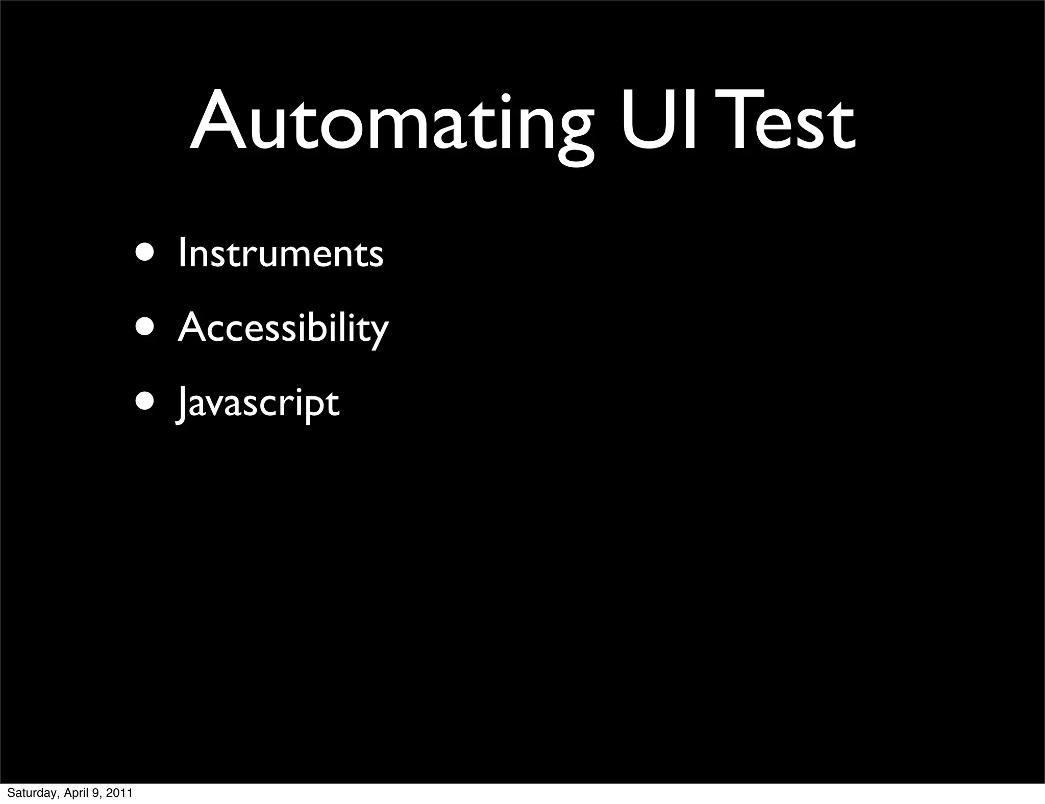 Automating UI Test
                      • Instruments
                      • Accessibility
                      • Javascript




Saturday, April 9, 2011
 