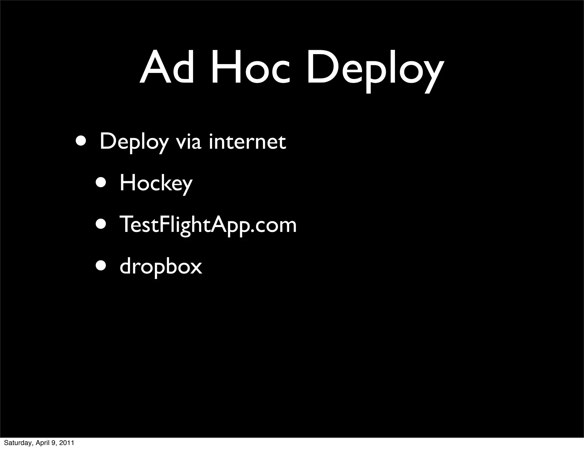 Ad Hoc Deploy
                      • Deploy via internet
                       • Hockey
                       • TestFlightApp.com
                       • dropbox



Saturday, April 9, 2011
 