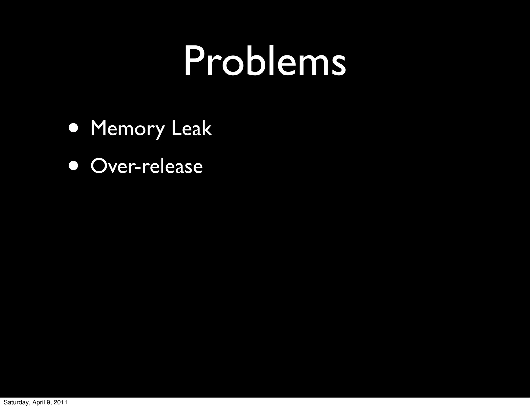 Problems
                      • Memory Leak
                      • Over-release




Saturday, April 9, 2011
 