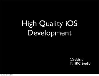 High Quality iOS
                           Development


                                       @robinlu
                                       IN-SRC Studio


Saturday, April 9, 2011
 