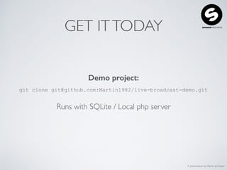 A presentation by Martin de Keijzer
GET ITTODAY
Demo project:
git clone git@github.com:Martin1982/live-broadcast-demo.git
Runs with SQLite / Local php server
 