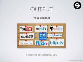 A presentation by Martin de Keijzer
OUTPUT
Your channel
Needs to be coded by you
 