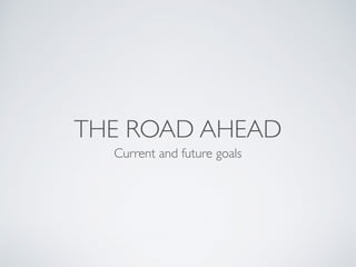 THE ROAD AHEAD
Current and future goals
 