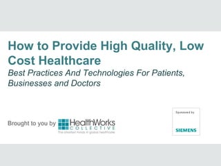 Brought to you by
How to Provide High Quality, Low
Cost Healthcare
Best Practices And Technologies For Patients,
Businesses and Doctors
 