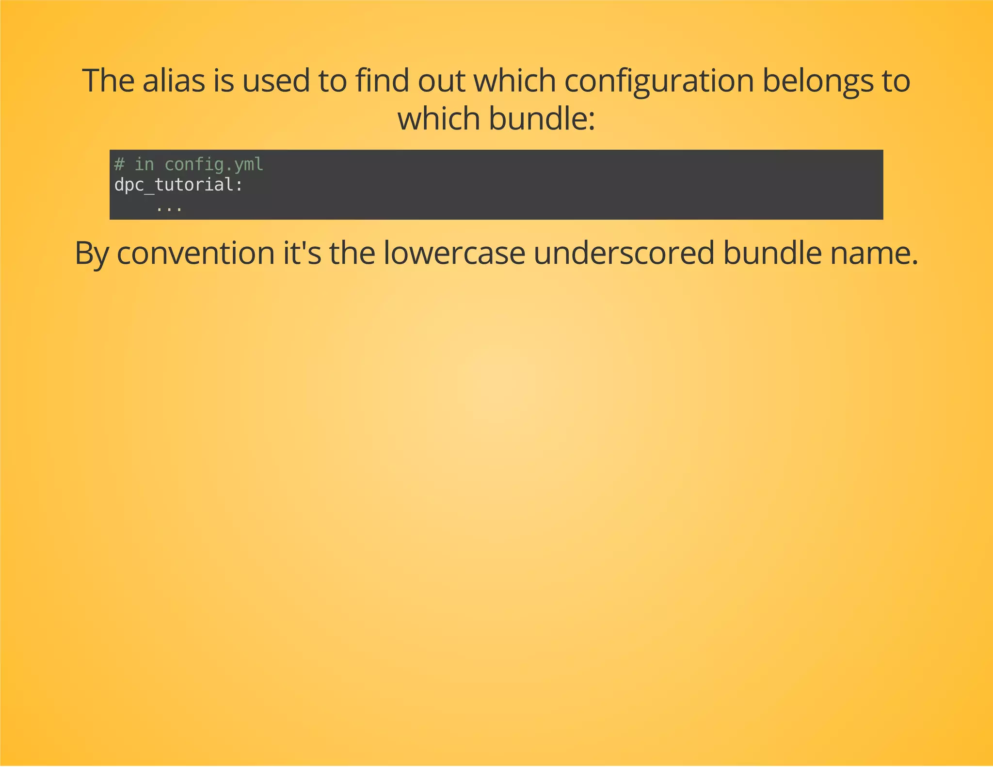 abstractclassExtensionimplementsExtensionInterface,ConfigurationExtensionInterface
{
publicfunctiongetAlias()
{
$className=get_class($this);
if(substr($className,-9)!='Extension'){
thrownewBadMethodCallException(
'Thisextensiondoesnotfollowthenamingconvention;'
.'youmustoverwritethegetAlias()method.'
);
}
$classBaseName=substr(strrchr($className,''),1,-9);
returnContainer::underscore($classBaseName);
}
}
 