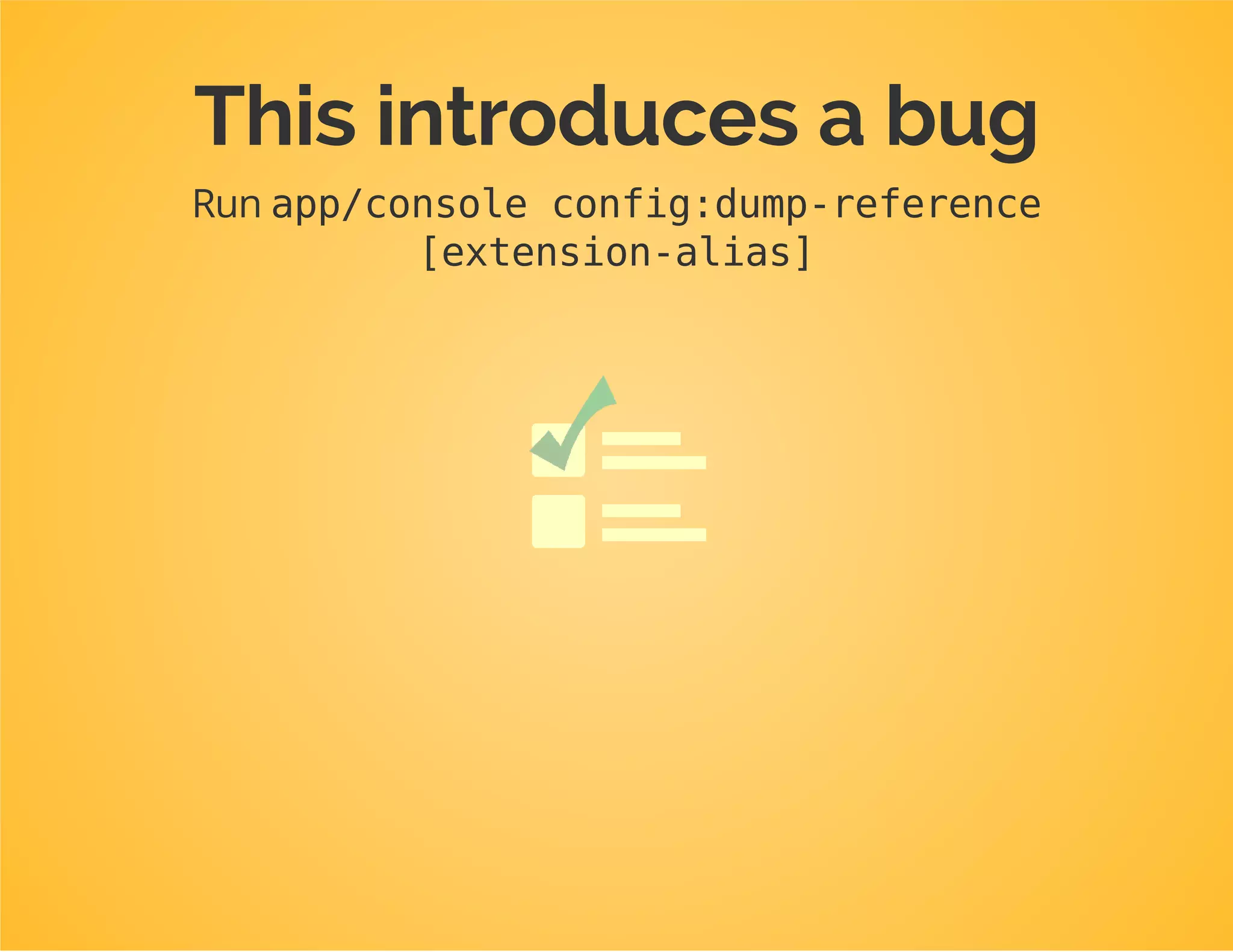 classConfigurationimplementsConfigurationInterface
{
private$alias;
publicfunction__construct($alias)
{
$this->alias=$alias;
}
publicfunctiongetConfigTreeBuilder()
{
$treeBuilder=newTreeBuilder();
$rootNode=$treeBuilder->root($this->alias);
...
}
}
$configuration=newConfiguration($this->getAlias());
 