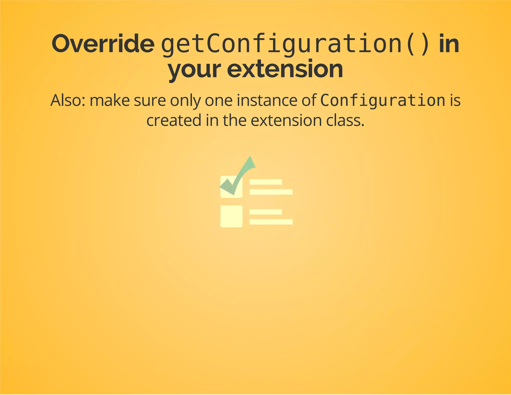 publicfunctiongetConfiguration(array$config,ContainerBuilder$container)
{
$reflected=newReflectionClass($this);
$namespace=$reflected->getNamespaceName();
$class=$namespace.'Configuration';
if(class_exists($class)){
$r=newReflectionClass($class);
$container->addResource(newFileResource($r->getFileName()));
if(!method_exists($class,'__construct')){
$configuration=new$class();
return$configuration;
}
}
}
Our Configurationclass has a constructor...
 