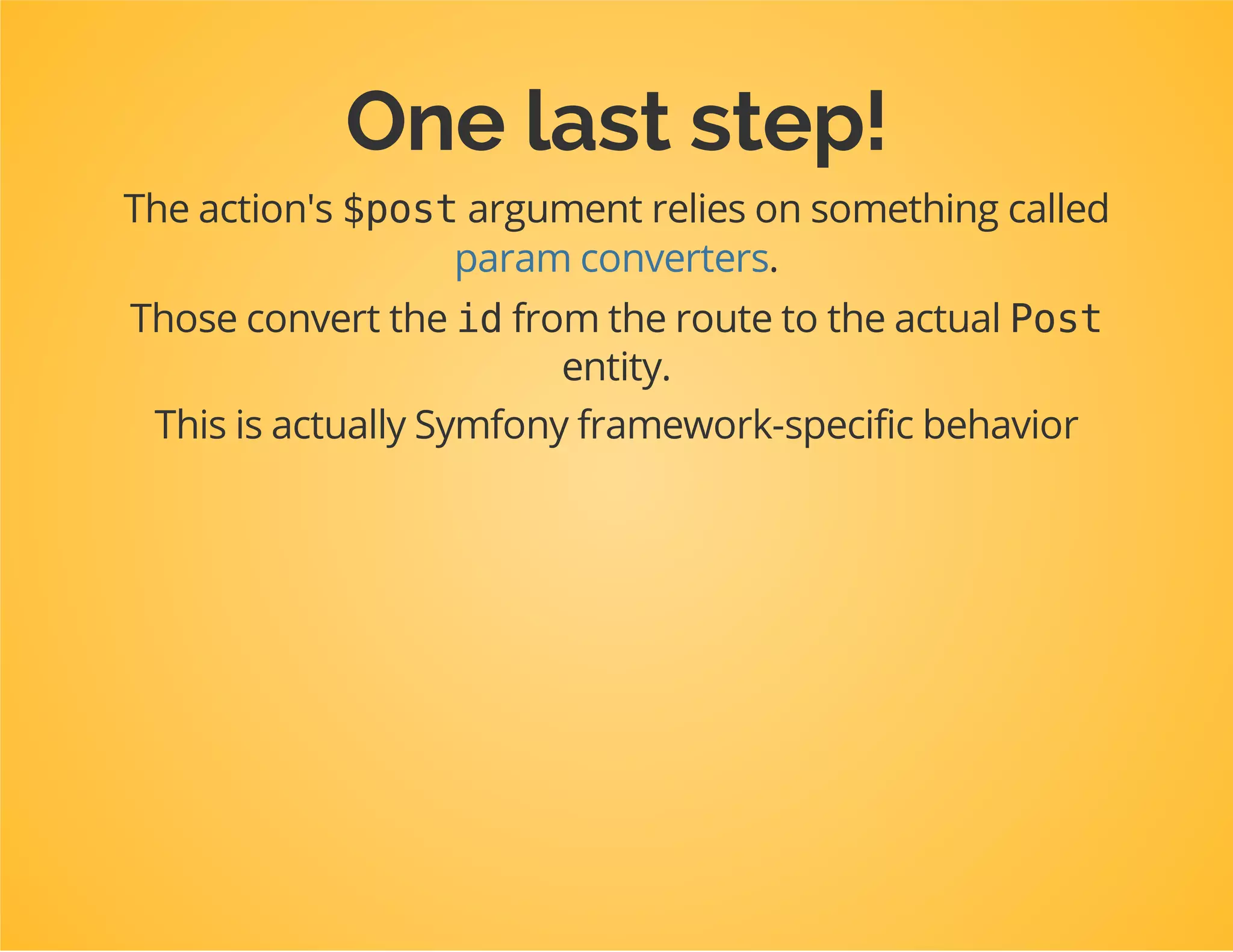 Let's prepend
configuration
useSymfonyComponentDependencyInjectionExtensionPrependExtensionInterface;
classDpcTutorialExtensionextendsConfigurableExtensionimplementsPrependExtensionInter
{
...
publicfunctionprepend(ContainerBuilder$container)
{
$bundles=$container->getParameter('kernel.bundles');
if(!isset($bundles['TwigBundle'])){
return;
}
$container->prependExtensionConfig(
'twig',
array(
'paths'=>array(
"%kernel.root_dir%/../src/Dpc/Tutorial/View"=>'DpcTutorial'
)
)
);
}
}
Documentation » The Cookbook » Bundles » How to simplify configuration of multiple Bundles
 