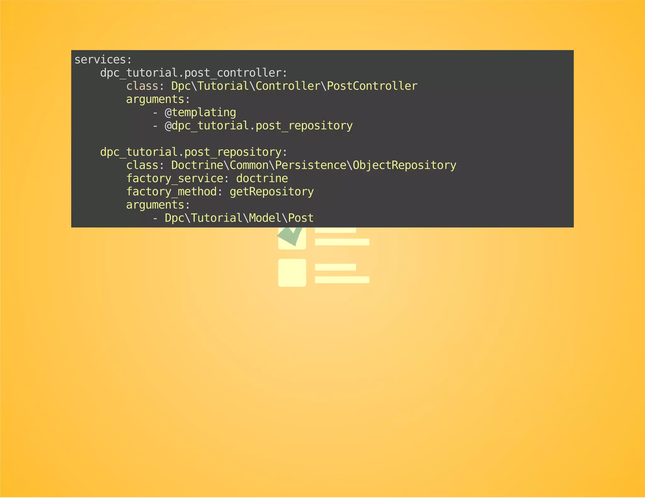 Rewrite the controller to make use
of a repository
useDoctrineCommonPersistenceObjectRepository;
classPostController
{
publicfunction__construct(...,ObjectRepository$postRepository)
{
...
$this->postRepository=$postRepository;
}
publicfunctionshowAction($id)
{
$post=$this->postRepository->find($id);
if(!($postinstanceofPost)){
thrownewNotFoundHttpException();
}
...
}
}
 
