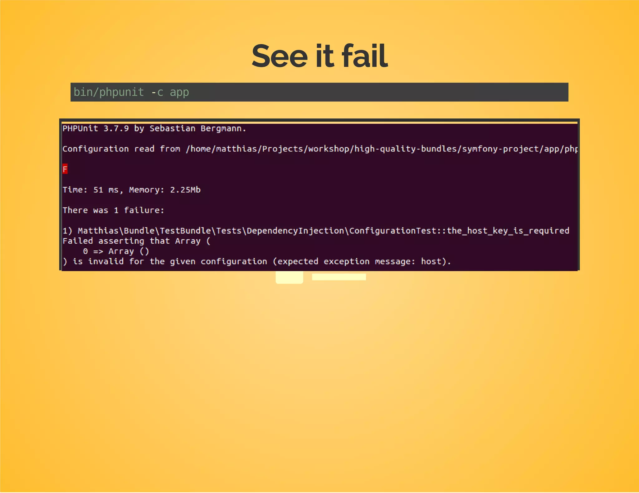 A required value: host
Test first
/**
*@test
*/
publicfunctionthe_host_key_is_required()
{
$this->assertConfigurationIsInvalid(
array(
array()
),
'host'
);
}
If we provide no values at all, we expect an exception
containing "host".
 