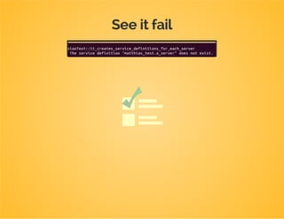 Test first
/**
*@test
*/
publicfunctionit_creates_service_definitions_for_each_server()
{
$this->load(
array(
'servers'=>array(
'a'=>array('host'=>'host-a','port'=>123),
'b'=>array('host'=>'host-b','port'=>234)
)
)
);
$this->assertContainerBuilderHasServiceDefinitionWithArgument(
'dpc_tutorial.a_server',0,'host-a'
);
$this->assertContainerBuilderHasServiceDefinitionWithArgument(
'dpc_tutorial.a_server',1,123
);
$this->assertContainerBuilderHasServiceDefinitionWithArgument(
'dpc_tutorial.b_server',0,'host-b'
);
$this->assertContainerBuilderHasServiceDefinitionWithArgument(
'dpc_tutorial.b_server',1,234
);
}
 