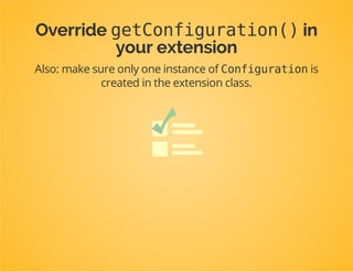 publicfunctiongetConfiguration(array$config,ContainerBuilder$container)
{
$reflected=newReflectionClass($this);
$namespace=$reflected->getNamespaceName();
$class=$namespace.'Configuration';
if(class_exists($class)){
$r=newReflectionClass($class);
$container->addResource(newFileResource($r->getFileName()));
if(!method_exists($class,'__construct')){
$configuration=new$class();
return$configuration;
}
}
}
Our Configurationclass has a constructor...
 