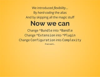classDpcTutorialExtensionextendsConfigurableExtension
{
publicfunctionloadInternal(array$mergedConfig,ContainerBuilder$container)
{
//$mergedConfighasalreadybeenprocessed
$loader=newXmlFileLoader($container,newFileLocator(__DIR__.'/../Resources/co
$loader->load('services.xml');
}
...
}
 
