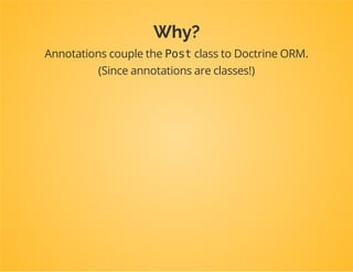 Let's say you've modelled the Post
entity very well
You may want to reuse this in other projects.
Yet it's only useful if that project uses Doctrine ORM too!
 