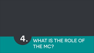 !23 
4. WHAT IS THE ROLE OF 
THE MC? 
 