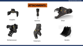 High Reach Demolition Excavator
Hammer
ATTACHMENTS
Grapples
Multiprocessor
Pulverizers
Buckets
Shear
 
