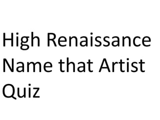 High Renaissance
Name that Artist
Quiz
 