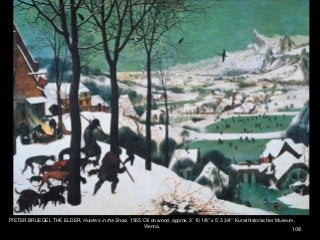 108
PIETER BRUEGEL THE ELDER, Hunters in the Snow, 1565. Oil on wood, approx. 3’ 10 1/8” x 5’ 3 3/4”. Kunsthistorisches Museum,
Vienna.
 