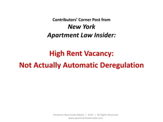 Contributors’ Corner Post from
New York
Apartment Law Insider:
High Rent Vacancy:
Not Actually Automatic Deregulation
Vendome Real Estate Media | 2014 | All Rights Reserved
www.apartmentlawinsider.com
 
