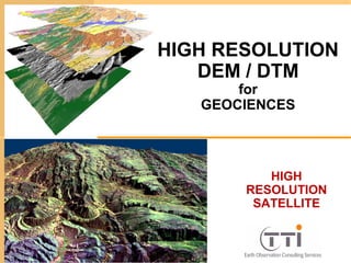 HIGH
RESOLUTION
SATELLITE
HIGH RESOLUTION
DEM / DTM
for
GEOCIENCES
TTI Production
 