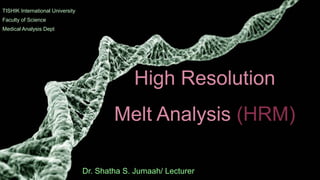 High Resolution
Melt Analysis (HRM)
Dr. Shatha S. Jumaah/ Lecturer
TISHIK International University
Faculty of Science
Medical Analysis Dept
 