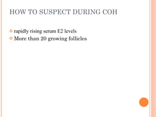 HOW TO SUSPECT DURING COH  rapidly rising serum E2 levels  More than 20 growing follicles 