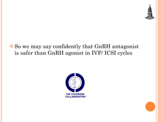 So we may say confidently that GnRH antagonist is safer than GnRH agonist in IVF/ ICSI cycles  