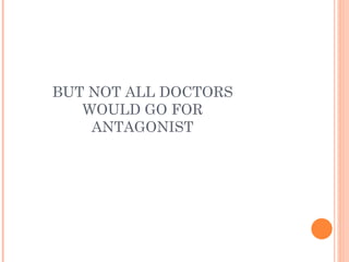 BUT NOT ALL DOCTORS WOULD GO FOR ANTAGONIST 