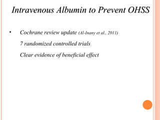 Intravenous Albumin to Prevent OHSS Cochrane review update  (Al-Inany et al., 2011) 7 randomized controlled trials Clear evidence of beneficial effect 