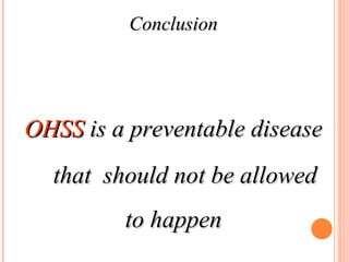 Conclusion OHSS   is a preventable disease that  should not be allowed to happen 